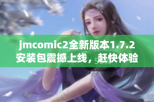 jmcomic2全新版本1.7.2安装包震撼上线，赶快体验最新功能！