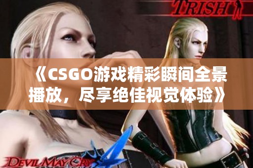 《CSGO游戏精彩瞬间全景播放，尽享绝佳视觉体验》