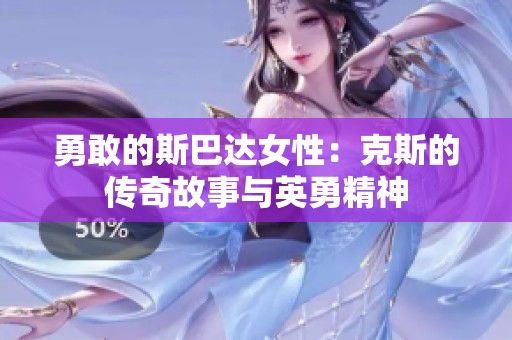 勇敢的斯巴达女性：克斯的传奇故事与英勇精神