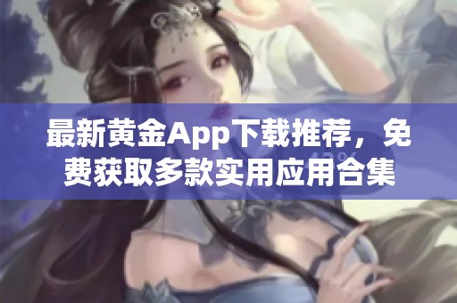 最新黄金App下载推荐，免费获取多款实用应用合集