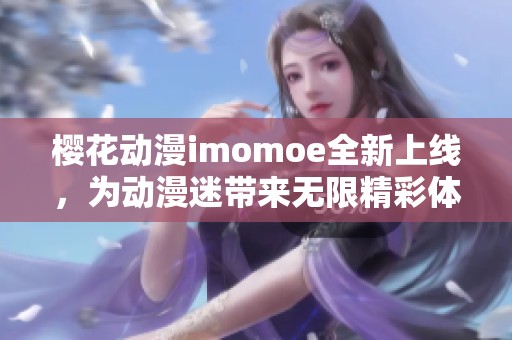 樱花动漫imomoe全新上线，为动漫迷带来无限精彩体验