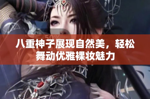 八重神子展现自然美，轻松舞动优雅裸妆魅力