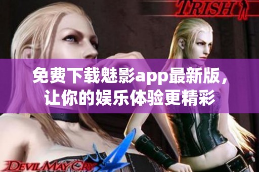 免费下载魅影app最新版，让你的娱乐体验更精彩