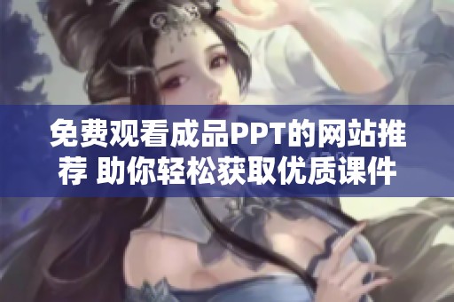 免费观看成品PPT的网站推荐 助你轻松获取优质课件资源