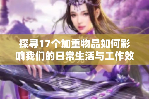 探寻17个加重物品如何影响我们的日常生活与工作效率