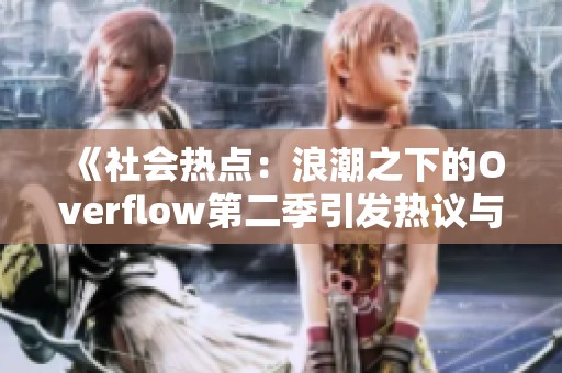 《社会热点：浪潮之下的Overflow第二季引发热议与关注》