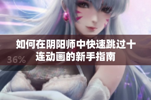 如何在阴阳师中快速跳过十连动画的新手指南