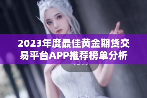 2023年度最佳黄金期货交易平台APP推荐榜单分析