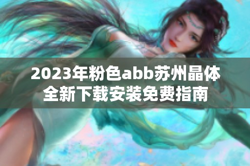 2023年粉色abb苏州晶体全新下载安装免费指南