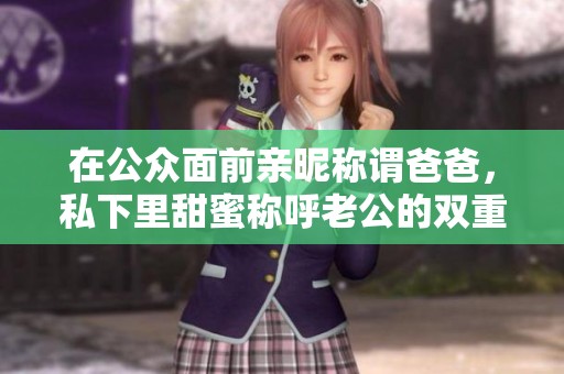 在公众面前亲昵称谓爸爸，私下里甜蜜称呼老公的双重生活
