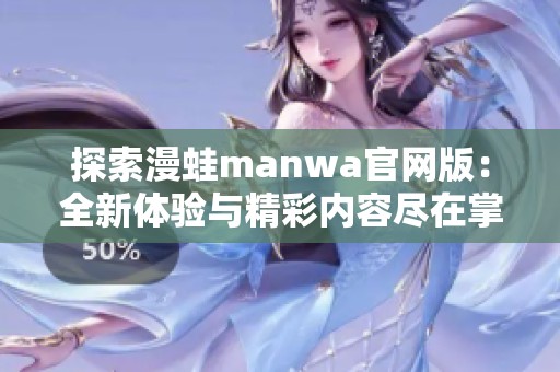 探索漫蛙manwa官网版：全新体验与精彩内容尽在掌握