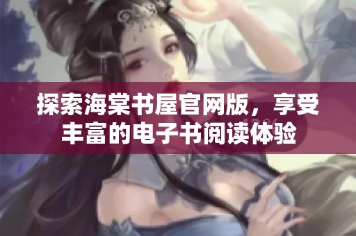 探索海棠书屋官网版，享受丰富的电子书阅读体验