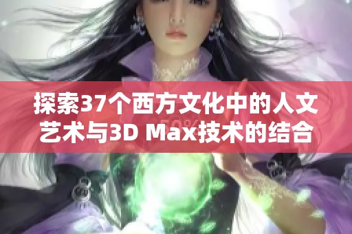 探索37个西方文化中的人文艺术与3D Max技术的结合创新