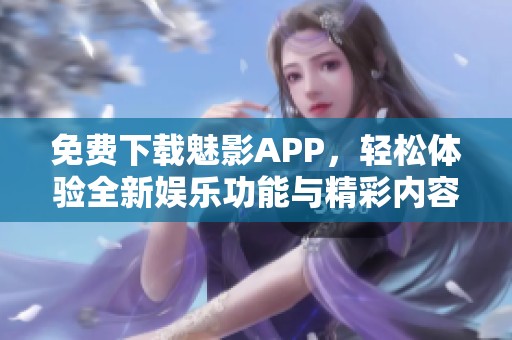 免费下载魅影APP，轻松体验全新娱乐功能与精彩内容