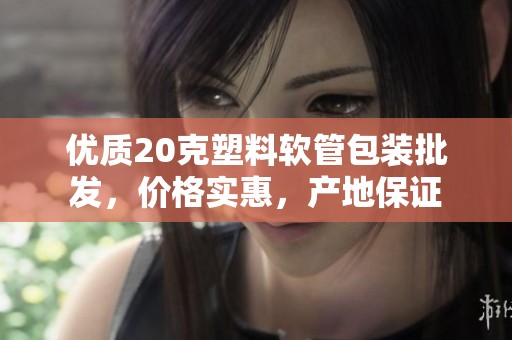 优质20克塑料软管包装批发，价格实惠，产地保证