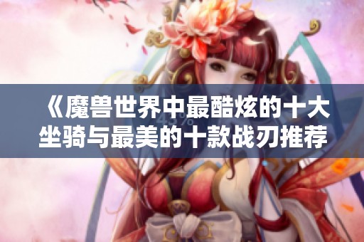 《魔兽世界中最酷炫的十大坐骑与最美的十款战刃推荐》