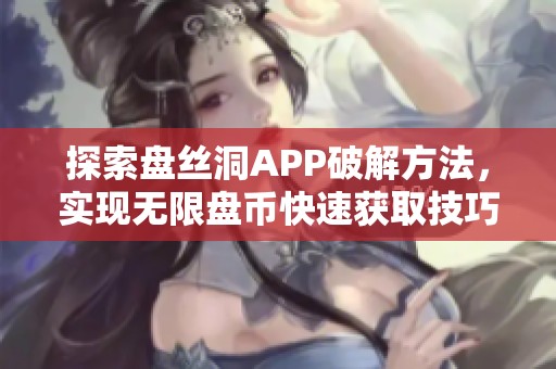 探索盘丝洞APP破解方法，实现无限盘币快速获取技巧