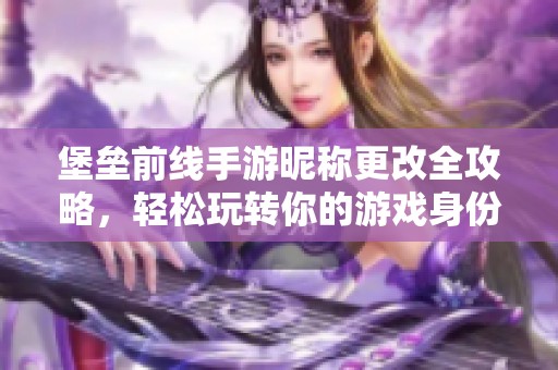 堡垒前线手游昵称更改全攻略，轻松玩转你的游戏身份！