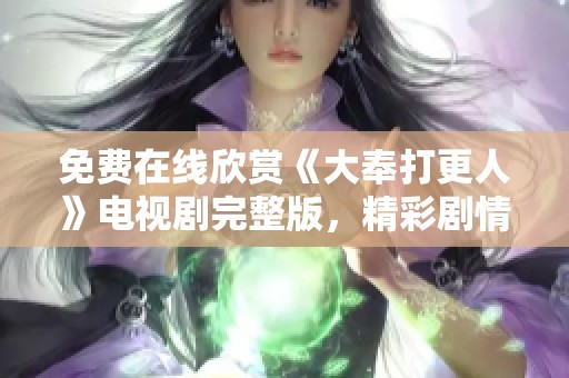 免费在线欣赏《大奉打更人》电视剧完整版，精彩剧情不容错过