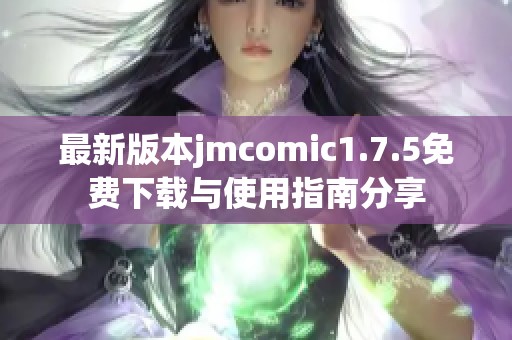 最新版本jmcomic1.7.5免费下载与使用指南分享