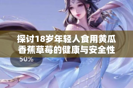 探讨18岁年轻人食用黄瓜香蕉草莓的健康与安全性