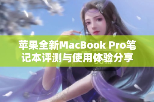 苹果全新MacBook Pro笔记本评测与使用体验分享