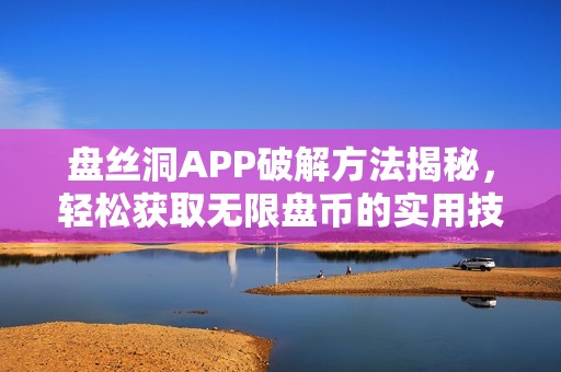 盘丝洞APP破解方法揭秘，轻松获取无限盘币的实用技巧