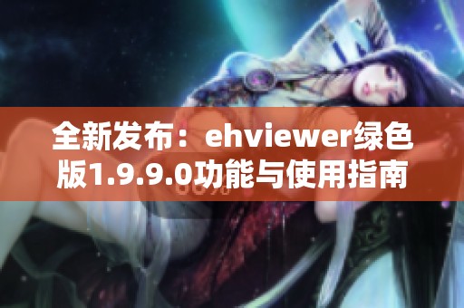 全新发布：ehviewer绿色版1.9.9.0功能与使用指南