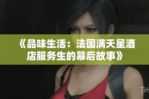 《品味生活：法国满天星酒店服务生的幕后故事》