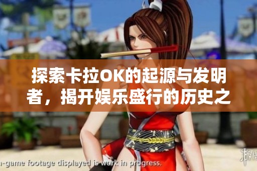 探索卡拉OK的起源与发明者，揭开娱乐盛行的历史之谜