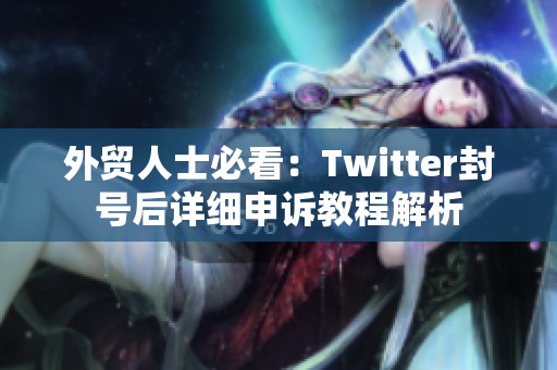 外贸人士必看：Twitter封号后详细申诉教程解析