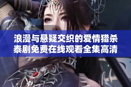 浪漫与悬疑交织的爱情猎杀泰剧免费在线观看全集高清资源