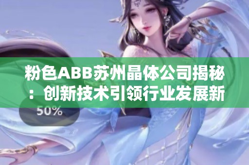 粉色ABB苏州晶体公司揭秘：创新技术引领行业发展新潮流