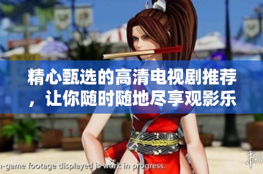 精心甄选的高清电视剧推荐，让你随时随地尽享观影乐趣