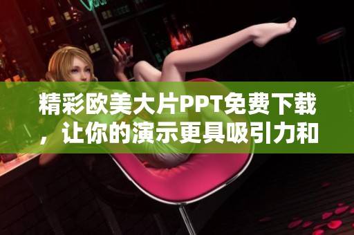 精彩欧美大片PPT免费下载，让你的演示更具吸引力和创意！