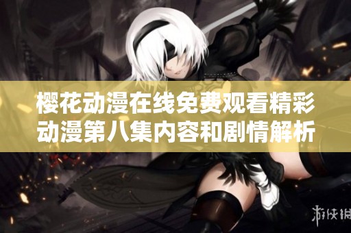 樱花动漫在线免费观看精彩动漫第八集内容和剧情解析