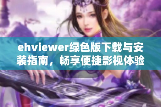 ehviewer绿色版下载与安装指南，畅享便捷影视体验