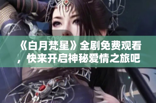 《白月梵星》全剧免费观看，快来开启神秘爱情之旅吧！