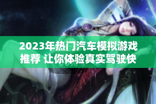2023年热门汽车模拟游戏推荐 让你体验真实驾驶快感