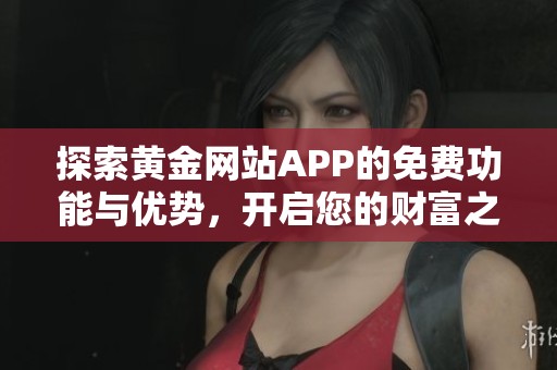 探索黄金网站APP的免费功能与优势，开启您的财富之路