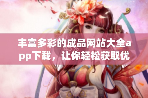 丰富多彩的成品网站大全app下载，让你轻松获取优质资源
