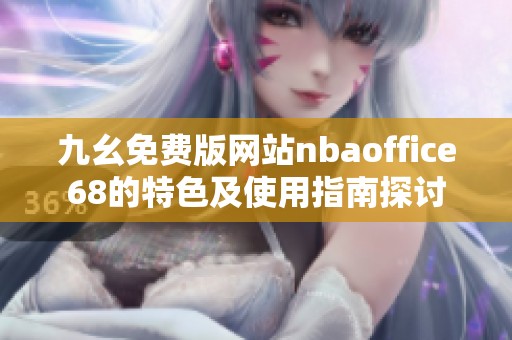 九幺免费版网站nbaoffice68的特色及使用指南探讨