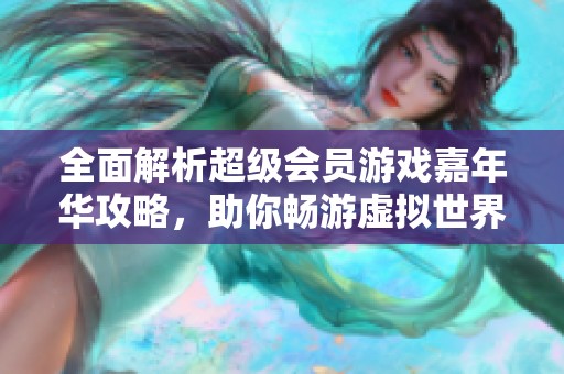 全面解析超级会员游戏嘉年华攻略，助你畅游虚拟世界！
