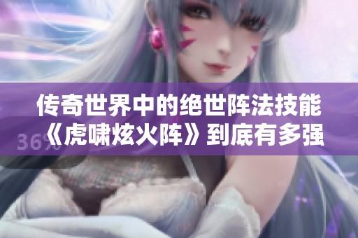 传奇世界中的绝世阵法技能《虎啸炫火阵》到底有多强大分析