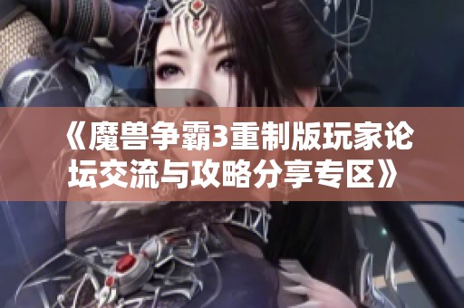 《魔兽争霸3重制版玩家论坛交流与攻略分享专区》