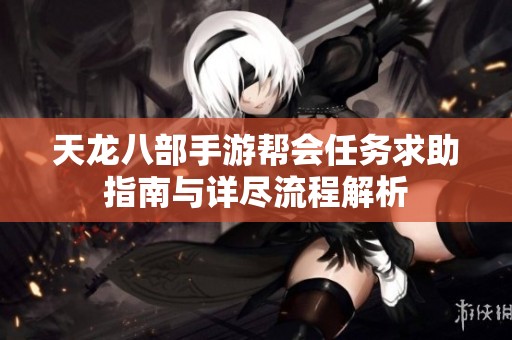 天龙八部手游帮会任务求助指南与详尽流程解析