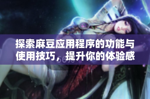 探索麻豆应用程序的功能与使用技巧，提升你的体验感
