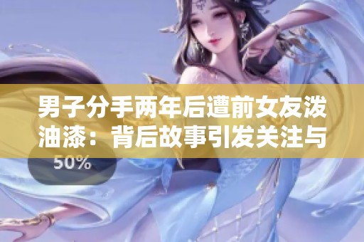 男子分手两年后遭前女友泼油漆：背后故事引发关注与讨论