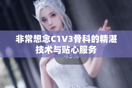 非常想念C1V3骨科的精湛技术与贴心服务