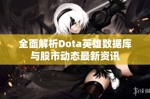 全面解析Dota英雄数据库与股市动态最新资讯